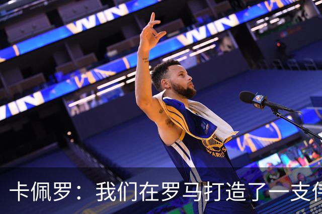 卡佩罗：我们在罗马打造了一支伟大的球队 卡萨诺是真正的天才