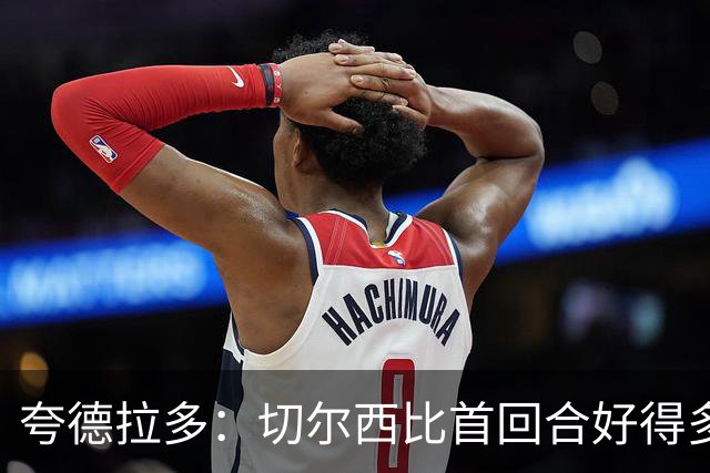 夸德拉多：切尔西比首回合好得多 我们要吸取教训