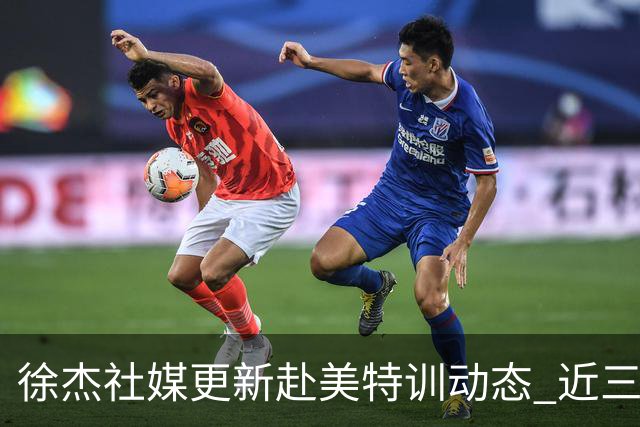 徐杰社媒更新赴美特训动态 近三次入选男篮集训均无缘正规大名单